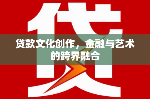 花都贷款文化创作，金融与艺术的跨界融合
